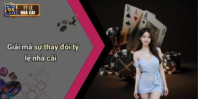 Giải mã sự thay đổi tỷ lệ nhà cái