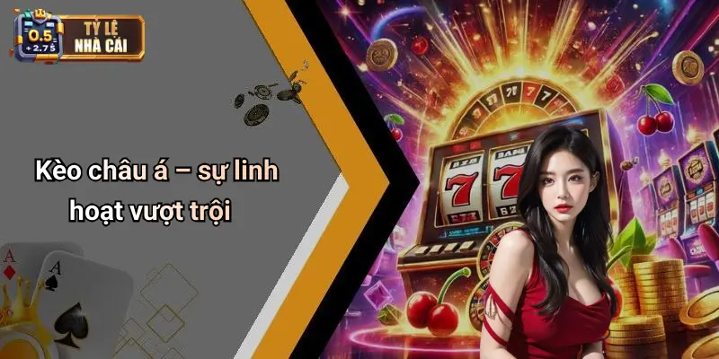 Kèo châu á – sự linh hoạt vượt trội