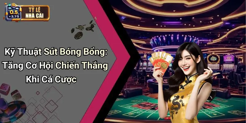Kỹ Thuật Sút Bóng Bổng: Tăng Cơ Hội Chiến Thắng Khi Cá Cược