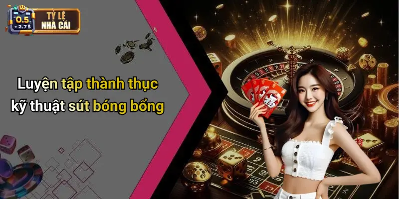 Luyện tập thành thục kỹ thuật sút bóng bổng