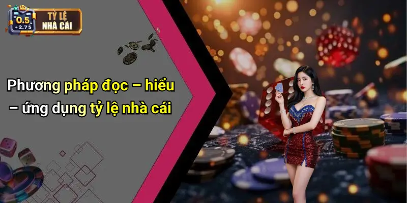 Phương pháp đọc – hiểu – ứng dụng tỷ lệ nhà cái