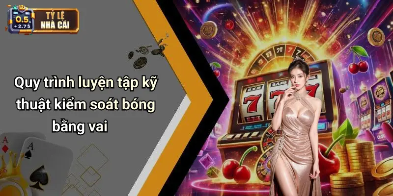 Quy trình luyện tập kỹ thuật kiểm soát bóng bằng vai