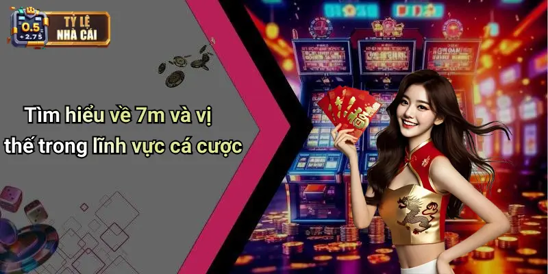 Tìm hiểu về 7m và vị thế trong lĩnh vực cá cược