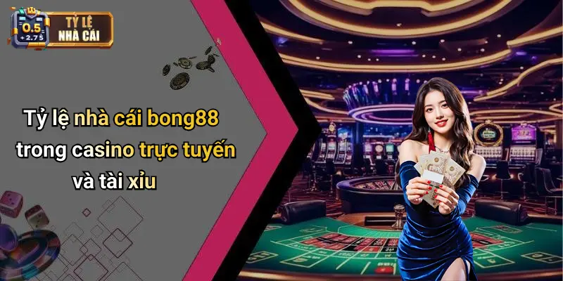 Tỷ lệ nhà cái bong88 trong casino trực tuyến và tài xỉu