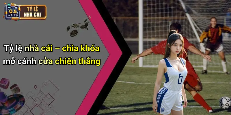 Tỷ lệ nhà cái – chìa khóa mở cánh cửa chiến thắng
