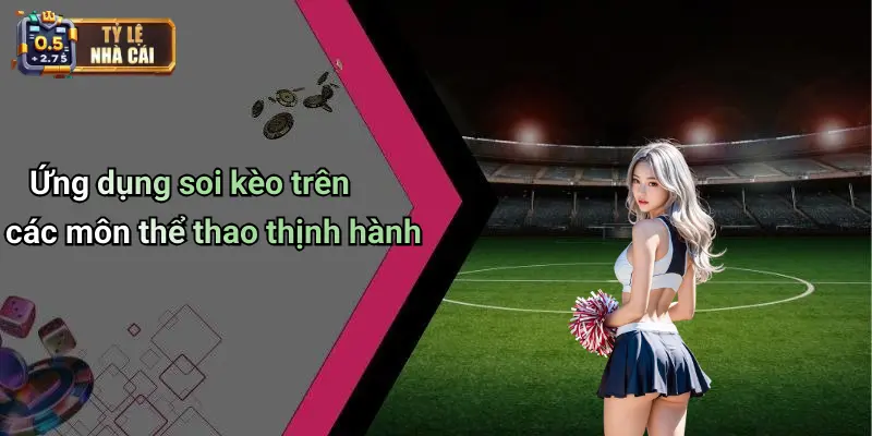 Ứng dụng soi kèo trên các môn thể thao thịnh hành