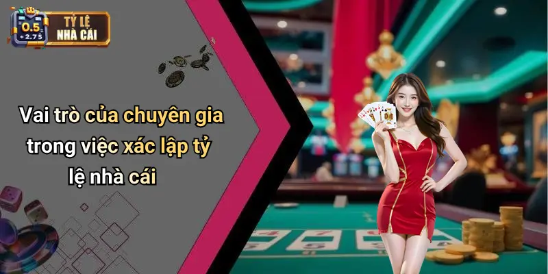 Vai trò của chuyên gia trong việc xác lập tỷ lệ nhà cái