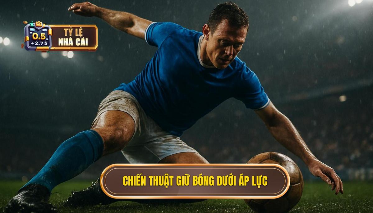 Chiến thuật & Tư thế cơ thể trong việc giữ bóng dưới áp lực