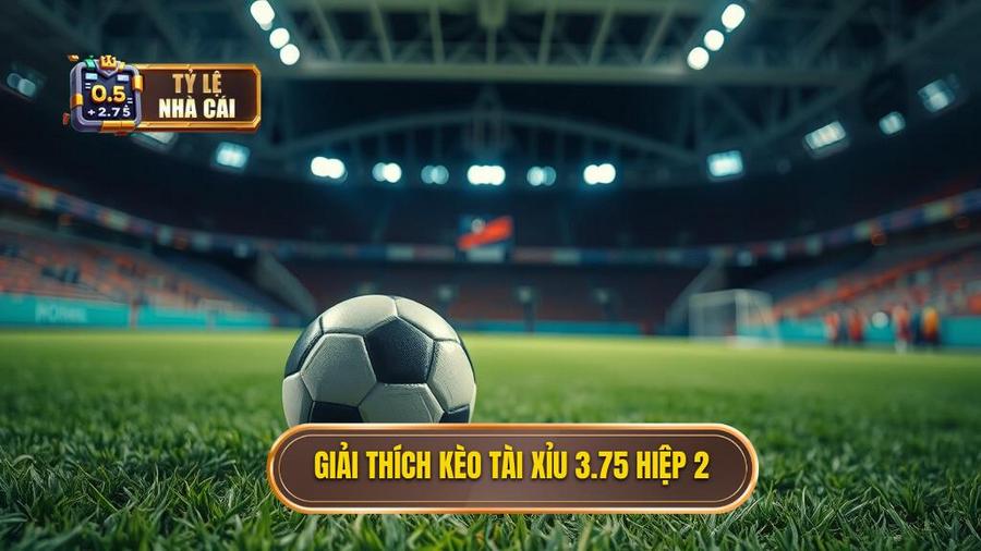 1. Giải thích kèo tài xỉu 3.75 hiệp 2