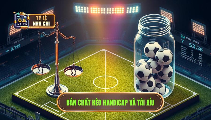 Hiểu rõ bản chất của kèo Handicap và kèo Tài Xỉu